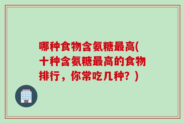 哪种食物含氨糖最高(十种含氨糖最高的食物排行，你常吃几种？)