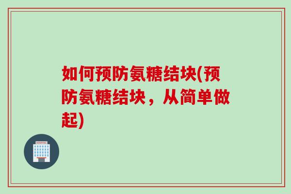 如何预防氨糖结块(预防氨糖结块，从简单做起)