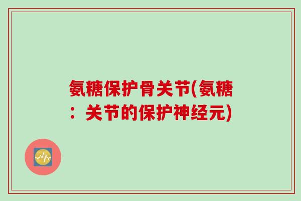 氨糖保护骨关节(氨糖:关节的保护元) 氨糖保护骨关节(氨糖:关节的保护元)