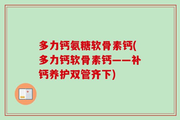 多力钙氨糖软骨素钙(多力钙软骨素钙——补钙养护双管齐下) 多力钙氨糖软骨素钙(多力钙软骨素钙——补钙养护双管齐下)