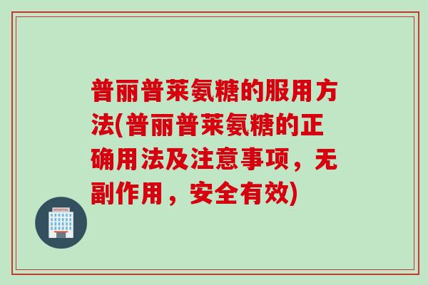 普丽普莱氨糖的服用方法(普丽普莱氨糖的正确用法及注意事项，无副作用，安全有效)