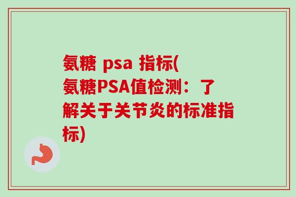 氨糖 psa 指标(氨糖PSA值检测：了解关于关节炎的标准指标)