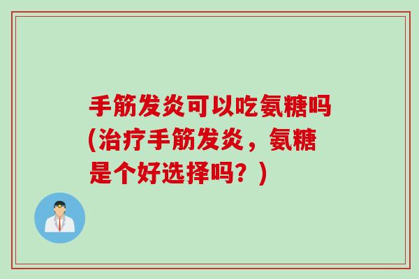 手筋发炎可以吃氨糖吗(治疗手筋发炎，氨糖是个好选择吗？)
