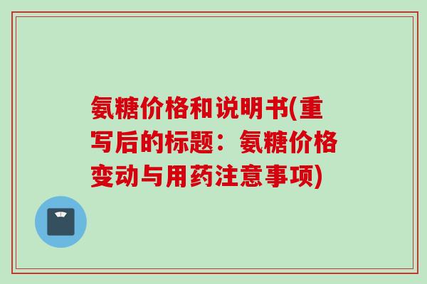 氨糖价格和说明书(重写后的标题：氨糖价格变动与用药注意事项)