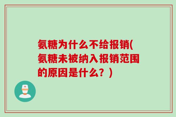 氨糖为什么不给报销(氨糖未被纳入报销范围的原因是什么？)