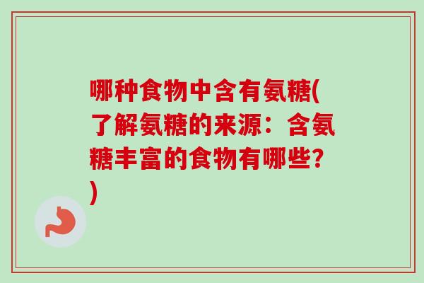 哪种食物中含有氨糖(了解氨糖的来源：含氨糖丰富的食物有哪些？)