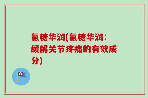 氨糖华润(氨糖华润：缓解关节疼痛的有效成分)