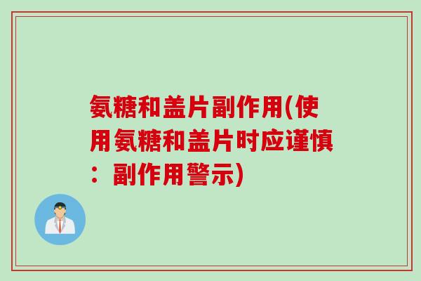 氨糖和盖片副作用(使用氨糖和盖片时应谨慎：副作用警示)