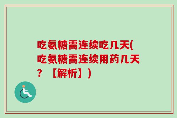 吃氨糖需连续吃几天(吃氨糖需连续用药几天？【解析】)