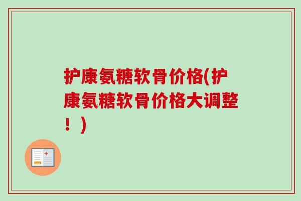 护康氨糖软骨价格(护康氨糖软骨价格大调整!) 护康氨糖软骨价格(护康氨糖软骨价格大调整!)