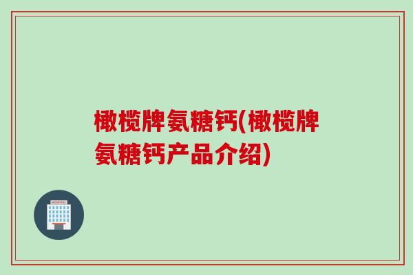 橄榄牌氨糖钙(橄榄牌氨糖钙产品介绍)