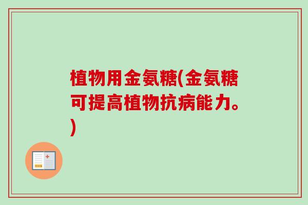 植物用金氨糖(金氨糖可提高植物抗病能力。)