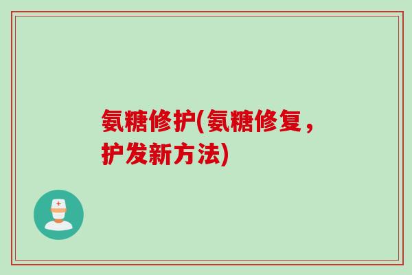 氨糖修护(氨糖修复，护发新方法)