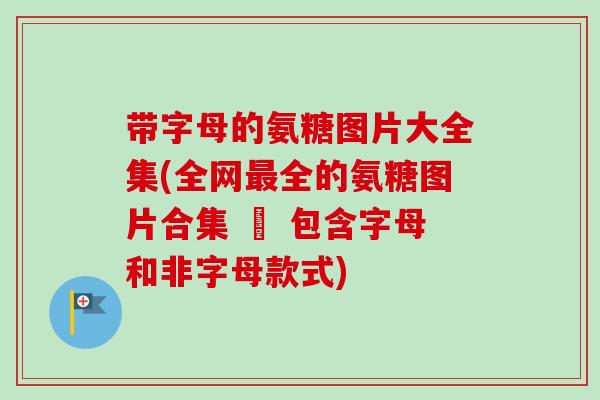 带字母的氨糖图片大全集(全网最全的氨糖图片合集 – 包含字母和非字母款式)