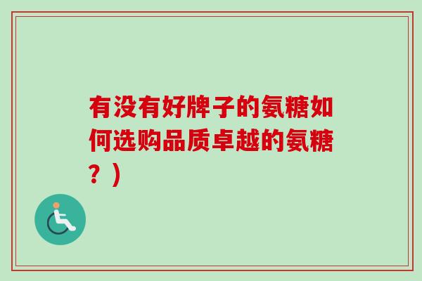 有没有好牌子的氨糖如何选购品质卓越的氨糖？)