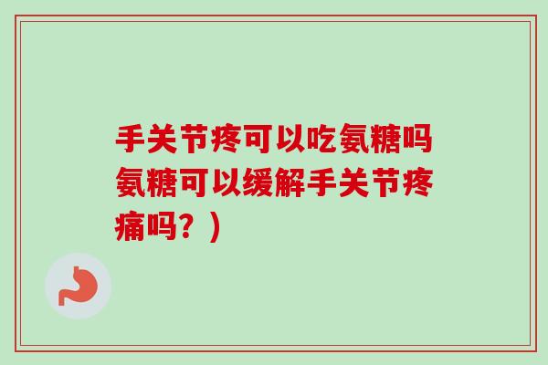 手关节疼可以吃氨糖吗氨糖可以缓解手关节疼痛吗？)