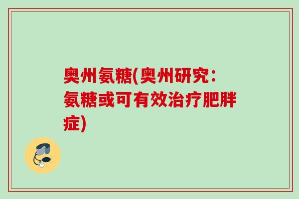 奥州氨糖(奥州研究:氨糖或可有效症) 奥州氨糖(奥州研究:氨糖或可有效症)