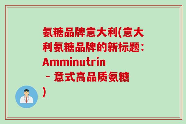 氨糖品牌意大利(意大利氨糖品牌的新标题:Amminutrin - 意式高品质氨糖) 氨糖品牌意大利(意大利氨糖品牌的新标题:Amminutrin - 意式高品质氨糖)