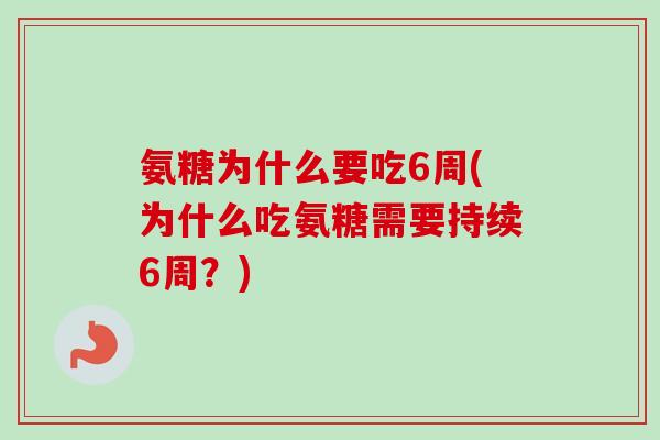 氨糖为什么要吃6周(为什么吃氨糖需要持续6周？)