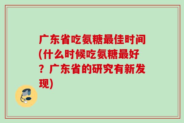 广东省吃氨糖最佳时间(什么时候吃氨糖最好？广东省的研究有新发现)