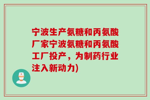 宁波生产氨糖和丙氨酸厂家宁波氨糖和丙氨酸工厂投产，为制药行业注入新动力)