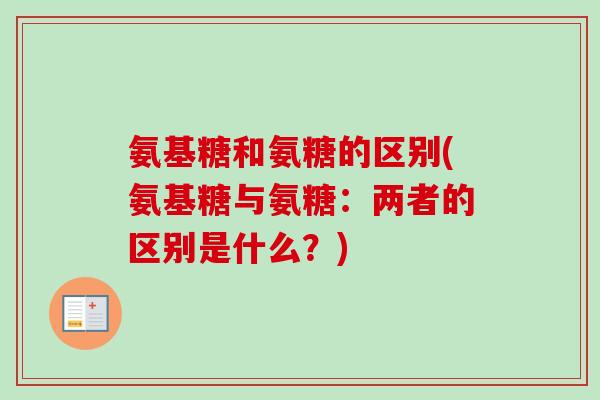 氨基糖和氨糖的区别(氨基糖与氨糖：两者的区别是什么？)