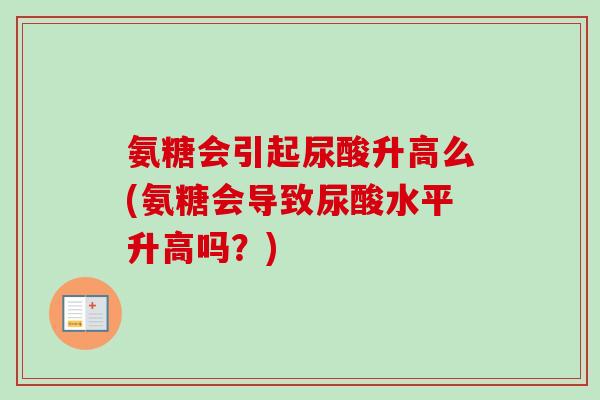 氨糖会引起尿酸升高么(氨糖会导致尿酸水平升高吗？)