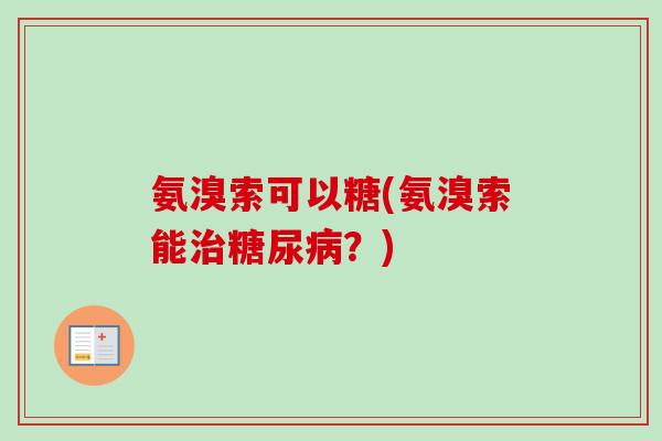 氨溴索可以糖(氨溴索能治糖尿病？)