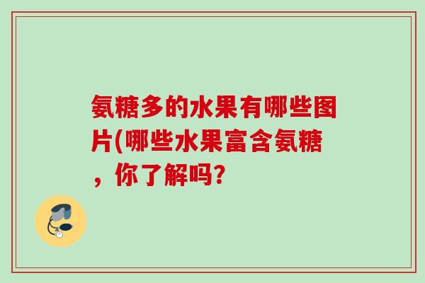 氨糖多的水果有哪些图片(哪些水果富含氨糖，你了解吗？