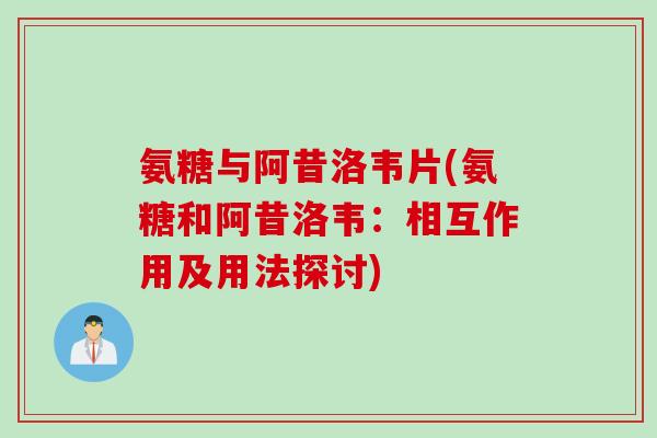 氨糖与阿昔洛韦片(氨糖和阿昔洛韦：相互作用及用法探讨)