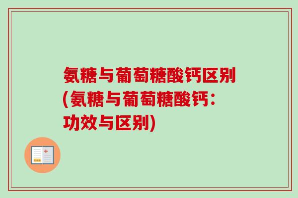 氨糖与葡萄糖酸钙区别(氨糖与葡萄糖酸钙：功效与区别)
