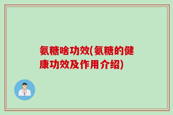 氨糖啥功效(氨糖的健康功效及作用介绍)
