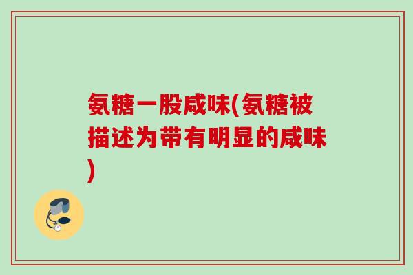 氨糖一股咸味(氨糖被描述为带有明显的咸味) 氨糖一股咸味(氨糖被描述为带有明显的咸味)