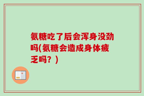 氨糖吃了后会浑身没劲吗(氨糖会造成身体疲乏吗？)