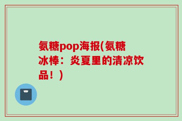 氨糖pop海报(氨糖冰棒：炎夏里的清凉饮品！)