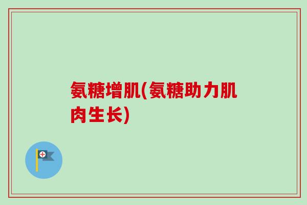 氨糖增肌(氨糖助力肌肉生长)