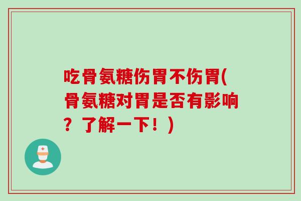 吃骨氨糖伤胃不伤胃(骨氨糖对胃是否有影响？了解一下！)