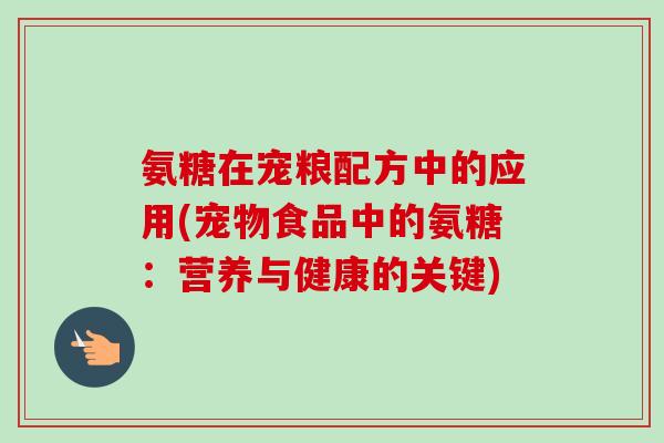氨糖在宠粮配方中的应用(宠物食品中的氨糖：营养与健康的关键)
