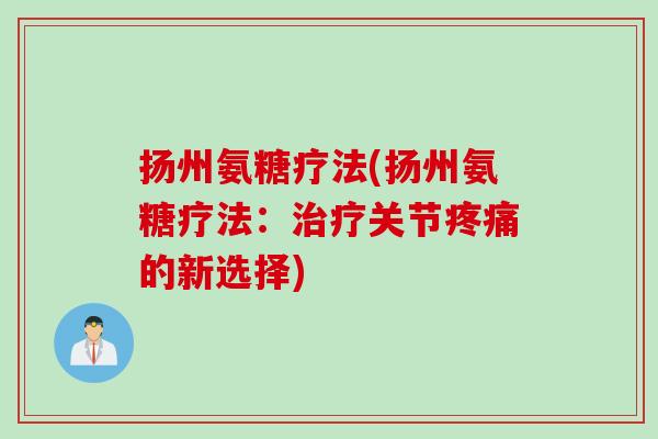 扬州氨糖疗法(扬州氨糖疗法：治疗关节疼痛的新选择)