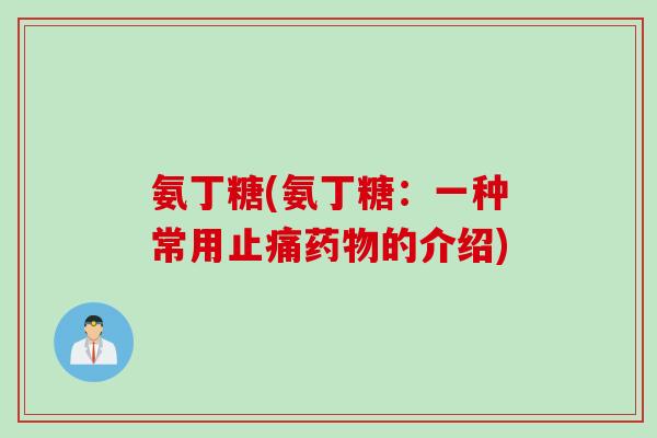 氨丁糖(氨丁糖：一种常用止痛药物的介绍)
