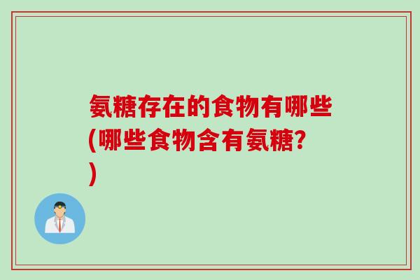 氨糖存在的食物有哪些(哪些食物含有氨糖？)