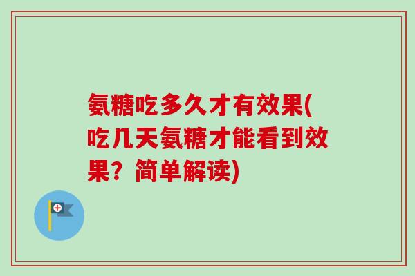 氨糖吃多久才有效果(吃几天氨糖才能看到效果？简单解读)