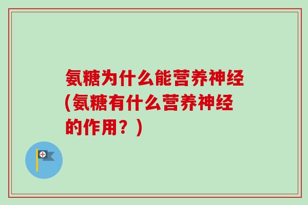 氨糖为什么能营养(氨糖有什么营养的作用?) 氨糖为什么能营养(氨糖有什么营养的作用?)