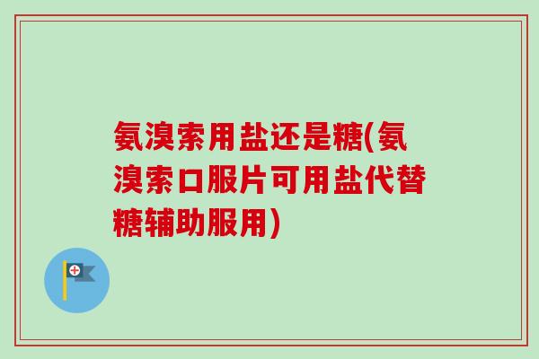 氨溴索用盐还是糖(氨溴索口服片可用盐代替糖辅助服用)