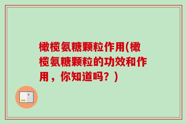 橄榄氨糖颗粒作用(橄榄氨糖颗粒的功效和作用，你知道吗？)