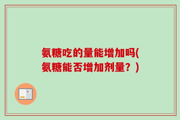 氨糖吃的量能增加吗(氨糖能否增加剂量？)