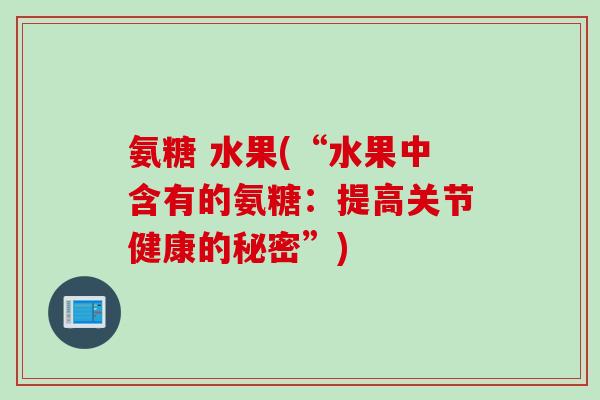 氨糖 水果(“水果中含有的氨糖：提高关节健康的秘密”)