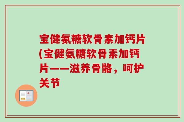 宝健氨糖软骨素加钙片(宝健氨糖软骨素加钙片——滋养骨骼，呵护关节