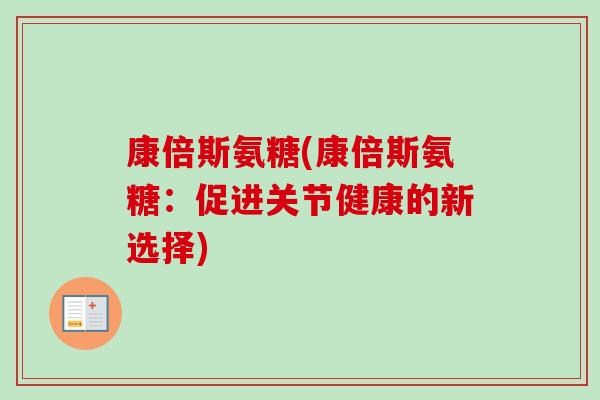 康倍斯氨糖(康倍斯氨糖：促进关节健康的新选择)