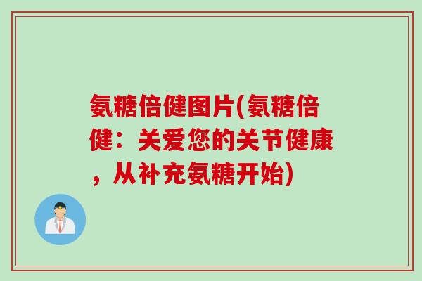 氨糖倍健图片(氨糖倍健：关爱您的关节健康，从补充氨糖开始)